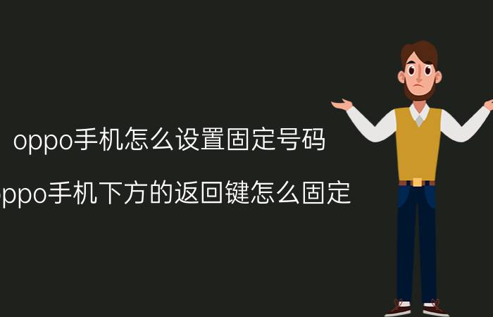 oppo手机怎么设置固定号码 oppo手机下方的返回键怎么固定？